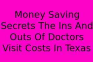 Money Saving Secrets The Ins And Outs Of Doctor S Visit Costs In Texas