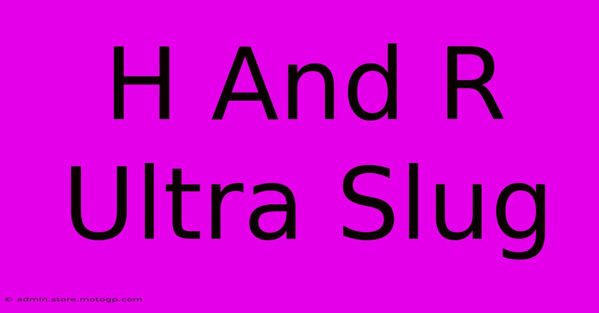 H And R Ultra Slug