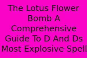 The Lotus Flower Bomb: A Comprehensive Guide To D&D's Most Explosive Spell