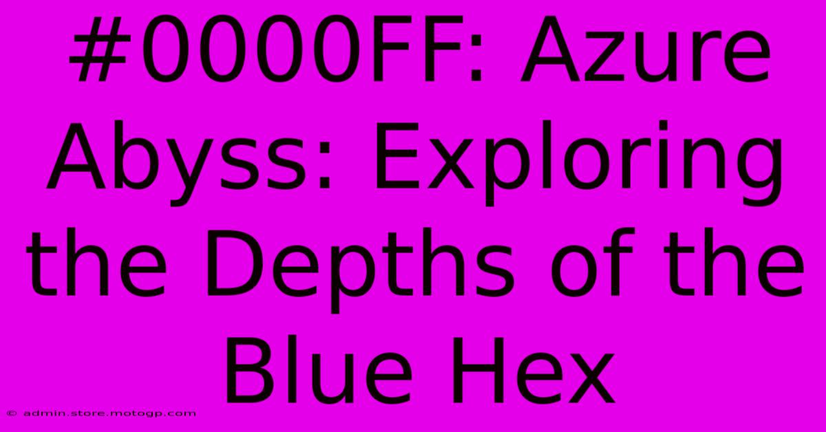 #0000FF: Azure Abyss: Exploring The Depths Of The Blue Hex