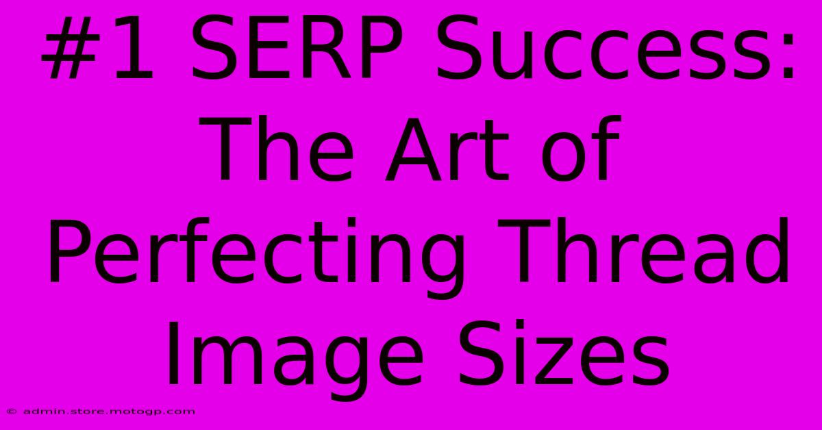 #1 SERP Success: The Art Of Perfecting Thread Image Sizes