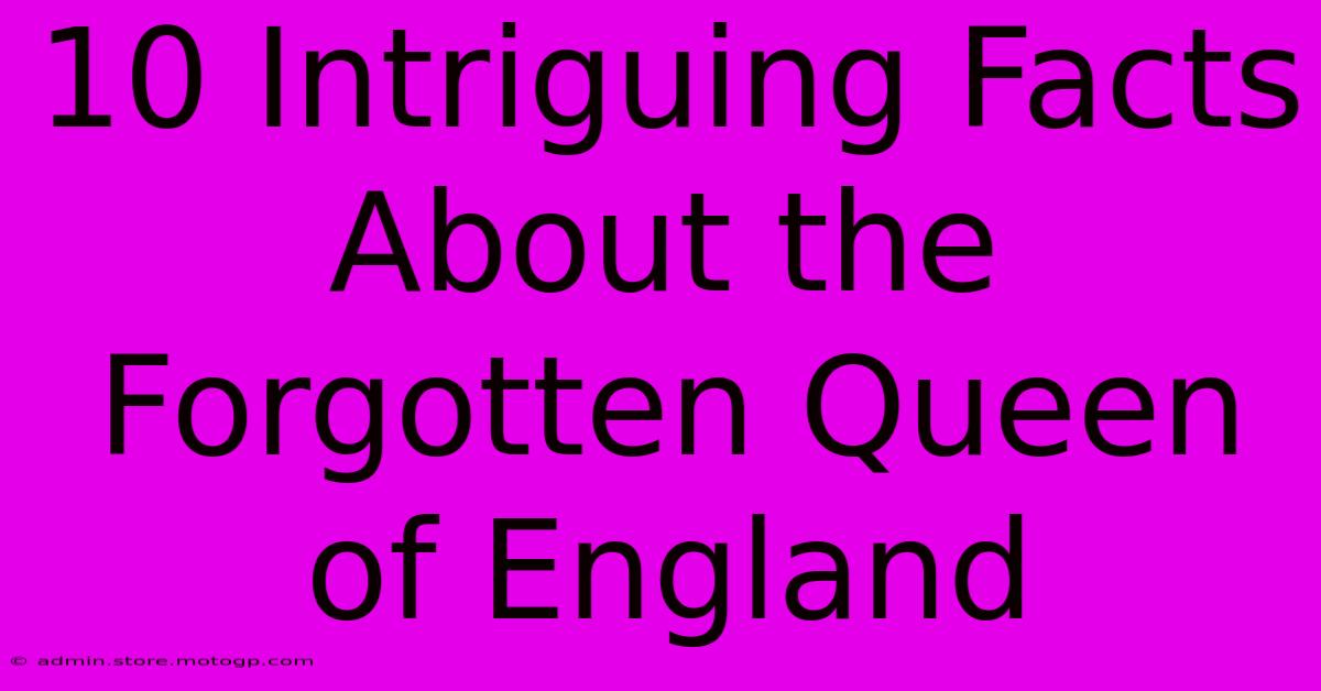 10 Intriguing Facts About The Forgotten Queen Of England