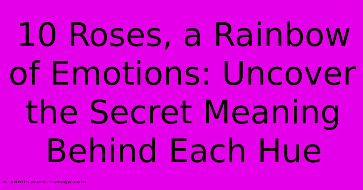 10 Roses, A Rainbow Of Emotions: Uncover The Secret Meaning Behind Each Hue