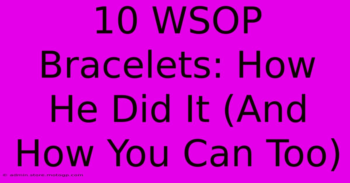 10 WSOP Bracelets: How He Did It (And How You Can Too)