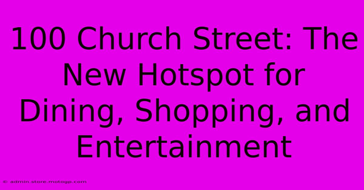 100 Church Street: The New Hotspot For Dining, Shopping, And Entertainment