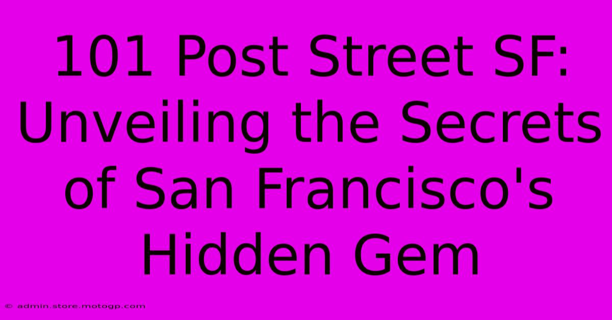 101 Post Street SF: Unveiling The Secrets Of San Francisco's Hidden Gem