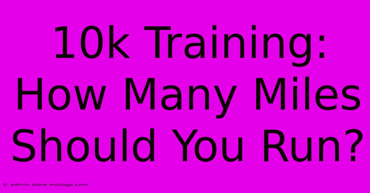 10k Training: How Many Miles Should You Run?