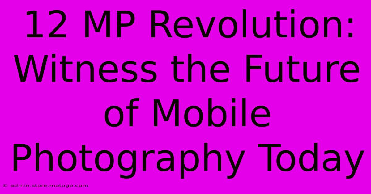 12 MP Revolution: Witness The Future Of Mobile Photography Today