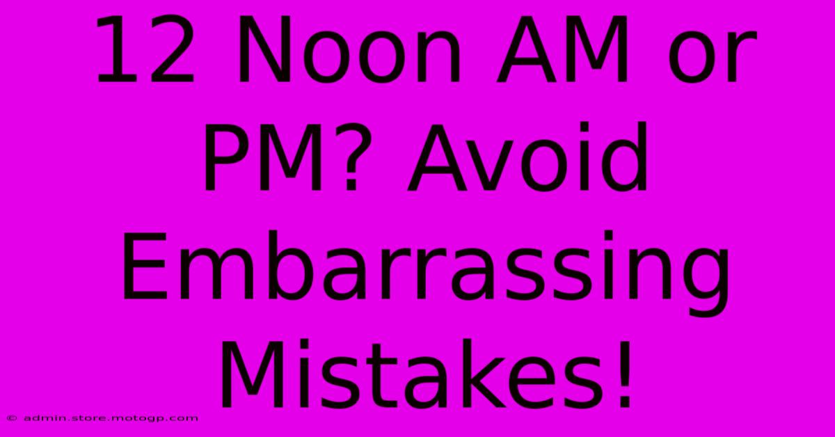 12 Noon AM Or PM? Avoid Embarrassing Mistakes!