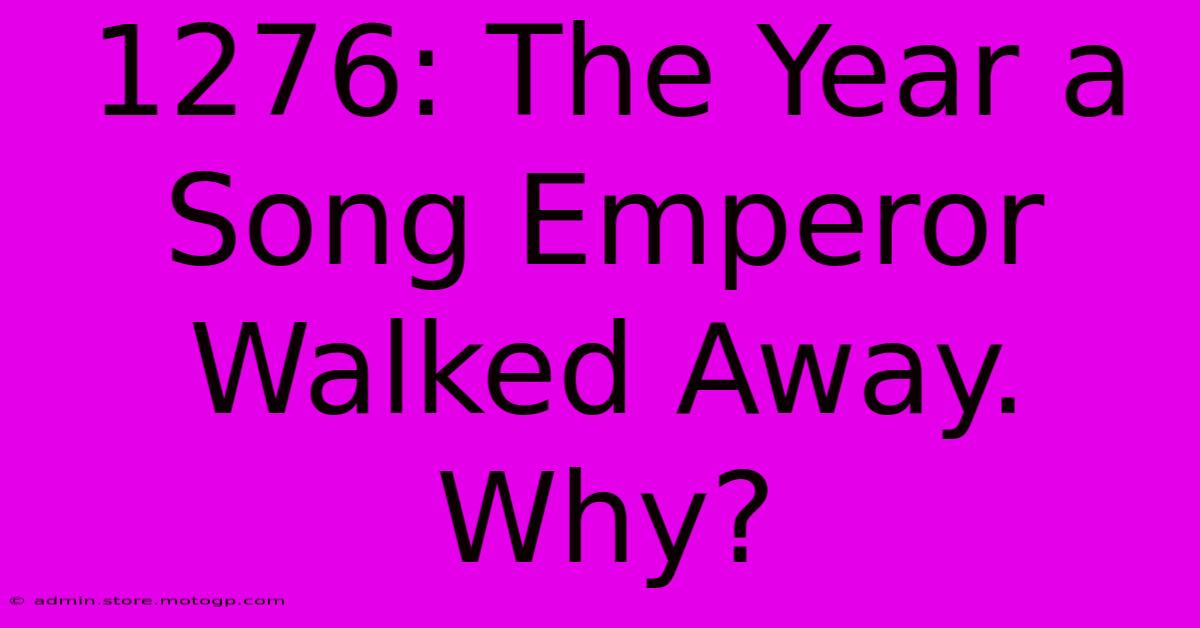 1276: The Year A Song Emperor Walked Away. Why?