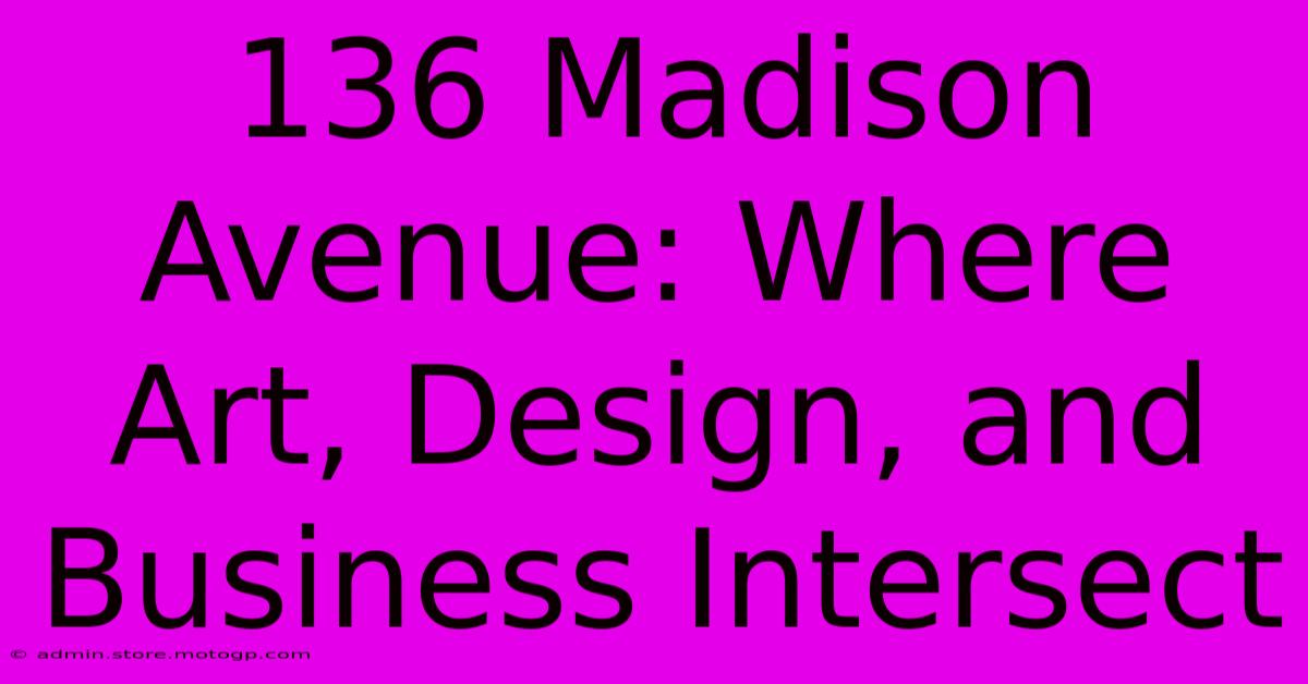 136 Madison Avenue: Where Art, Design, And Business Intersect