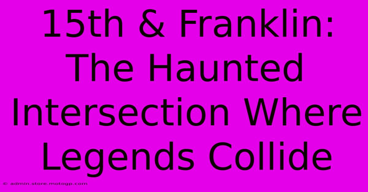 15th & Franklin: The Haunted Intersection Where Legends Collide