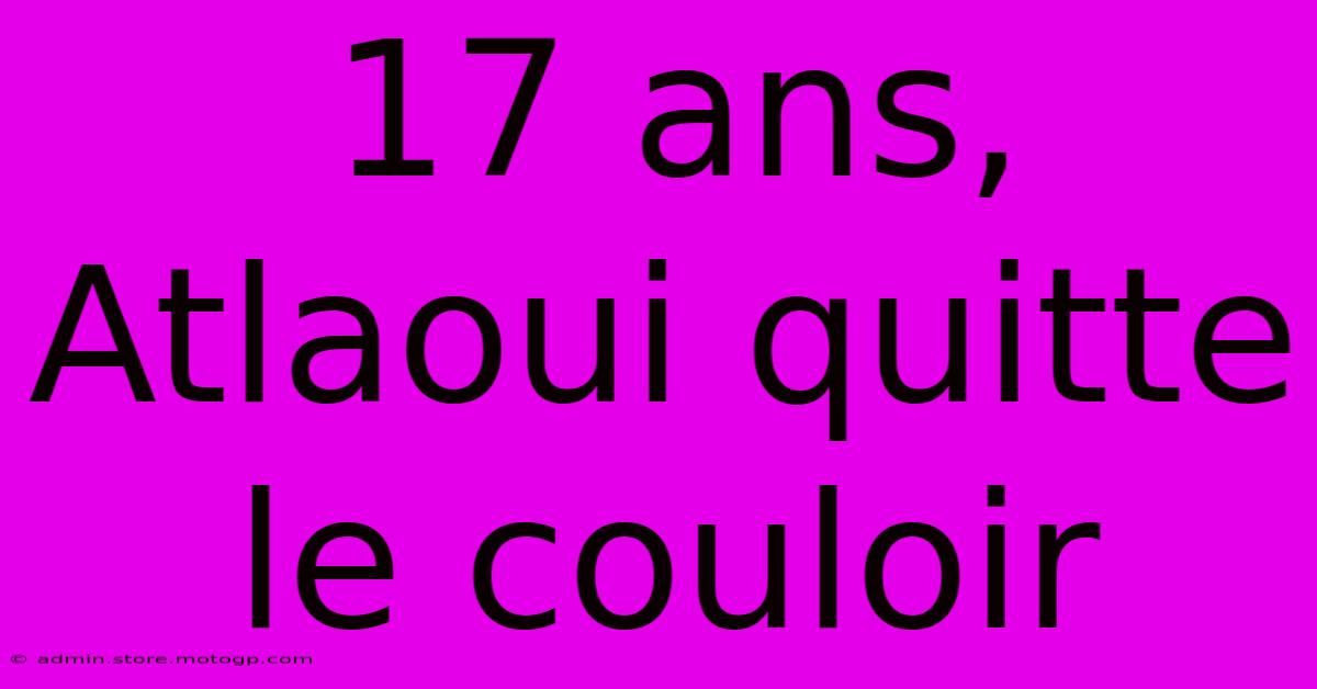 17 Ans, Atlaoui Quitte Le Couloir