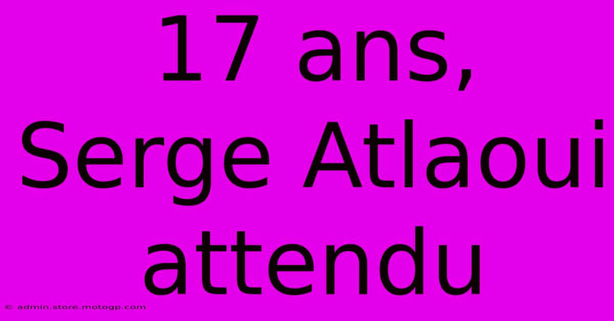 17 Ans, Serge Atlaoui Attendu