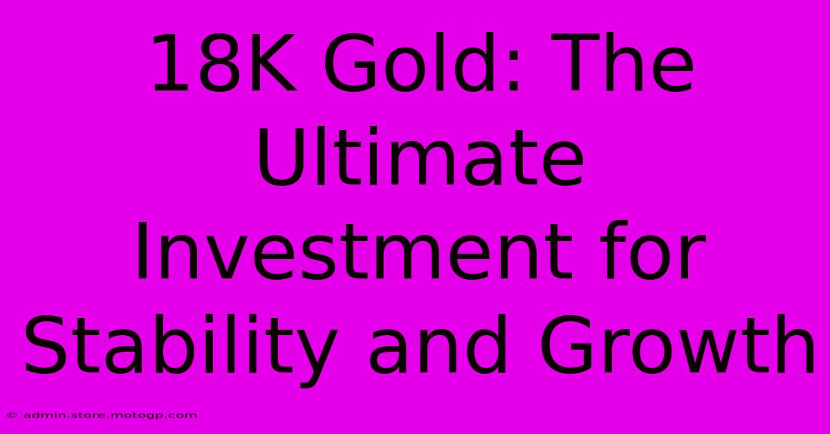 18K Gold: The Ultimate Investment For Stability And Growth