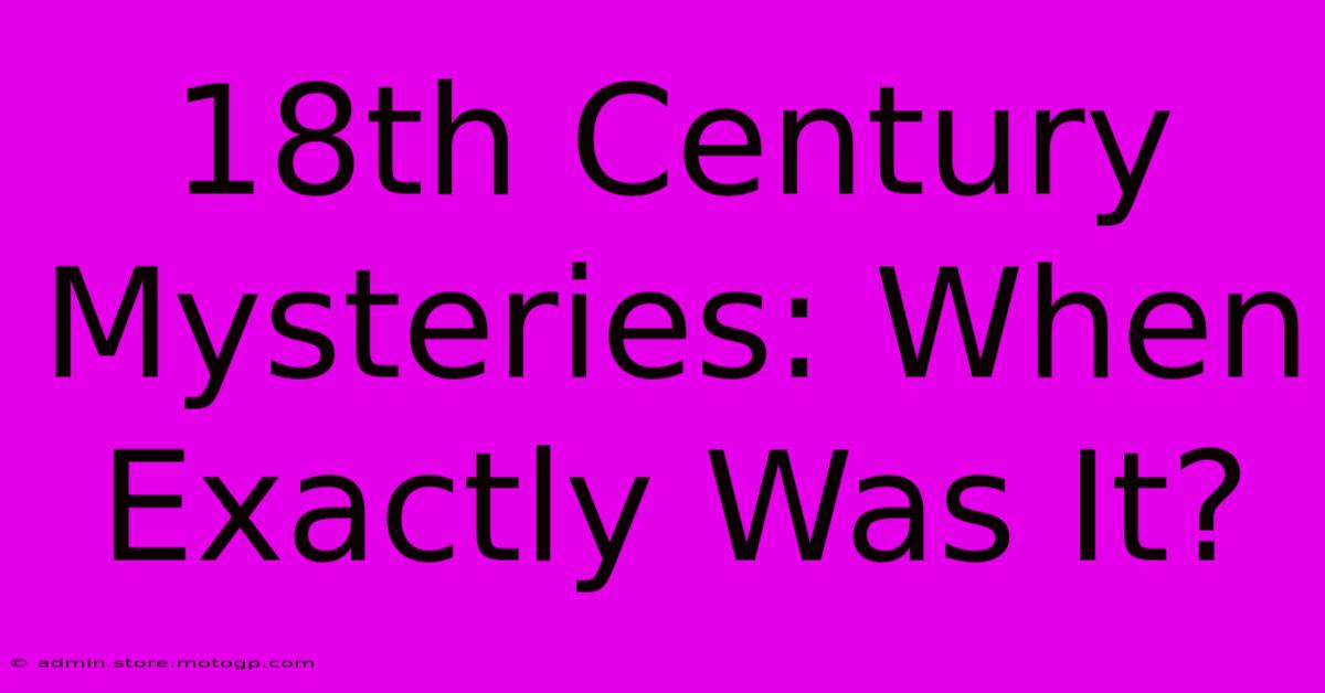 18th Century Mysteries: When Exactly Was It?