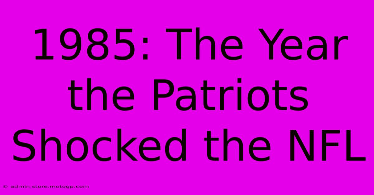 1985: The Year The Patriots Shocked The NFL