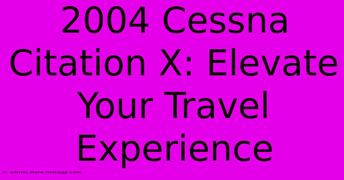 2004 Cessna Citation X: Elevate Your Travel Experience