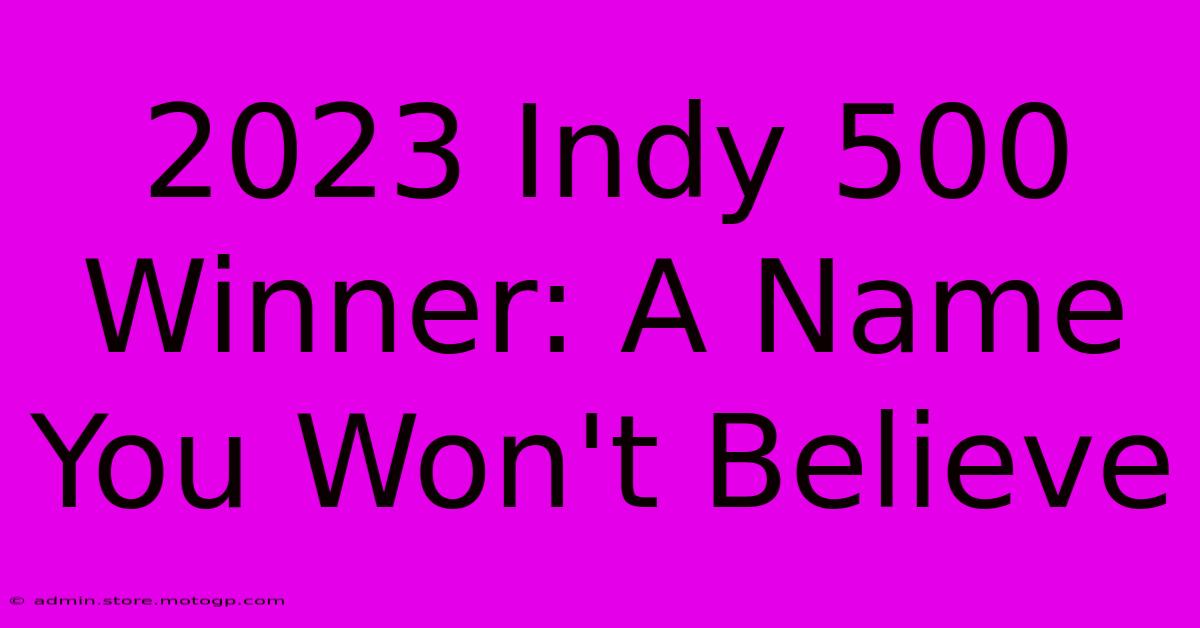 2023 Indy 500 Winner: A Name You Won't Believe