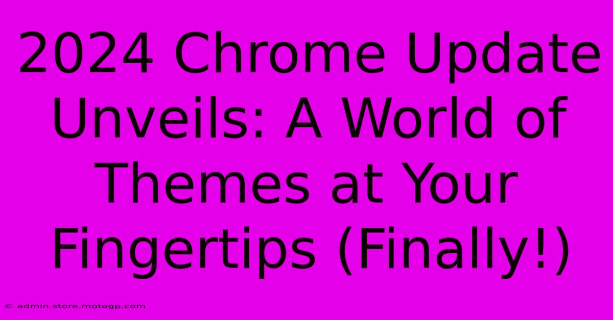 2024 Chrome Update Unveils: A World Of Themes At Your Fingertips (Finally!)