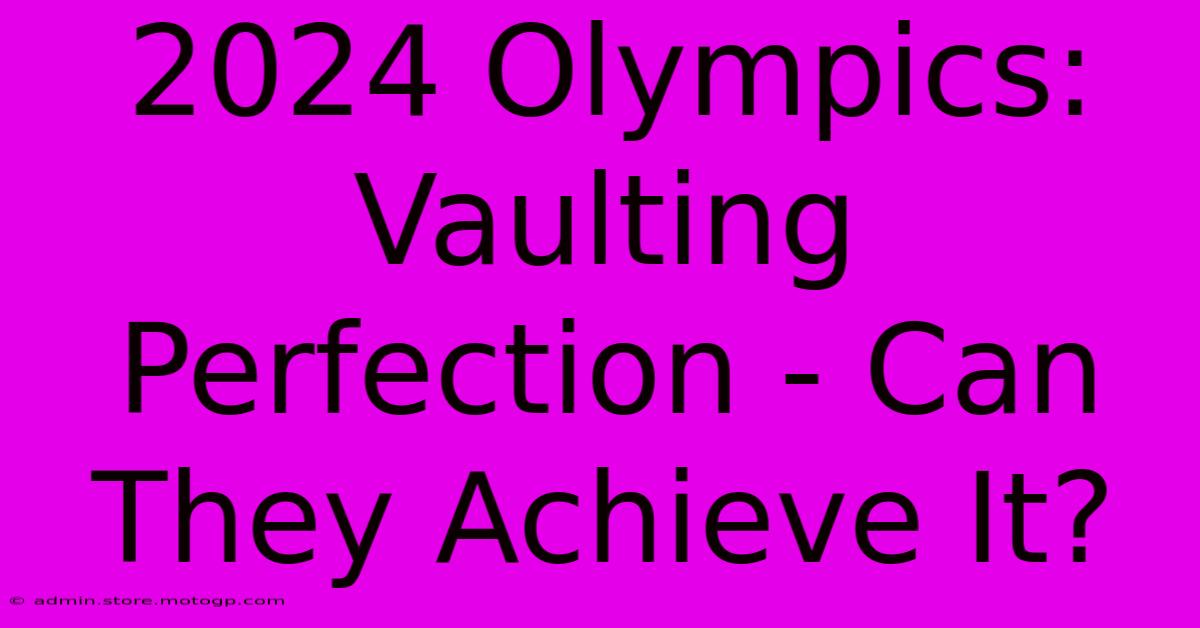 2024 Olympics:  Vaulting Perfection - Can They Achieve It?