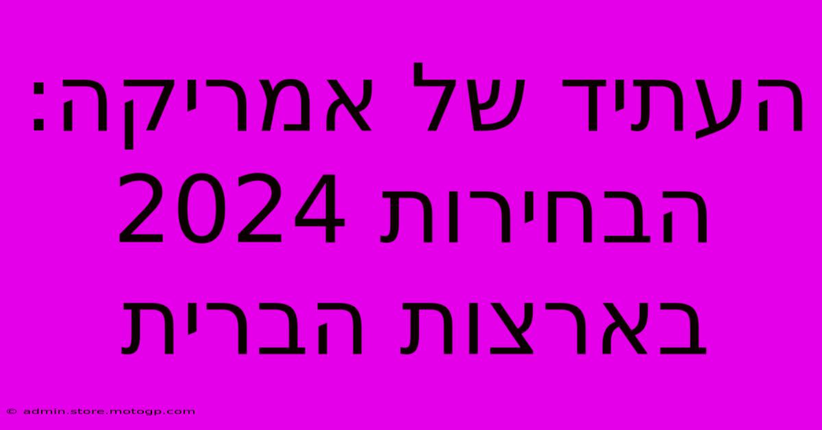 העתיד של אמריקה: הבחירות 2024 בארצות הברית