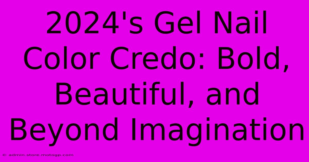 2024's Gel Nail Color Credo: Bold, Beautiful, And Beyond Imagination