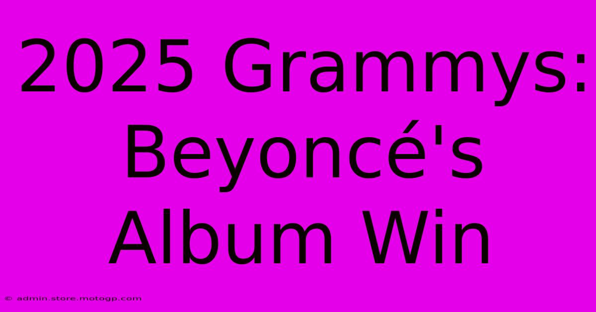 2025 Grammys: Beyoncé's Album Win