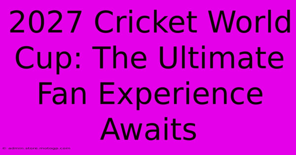 2027 Cricket World Cup: The Ultimate Fan Experience Awaits