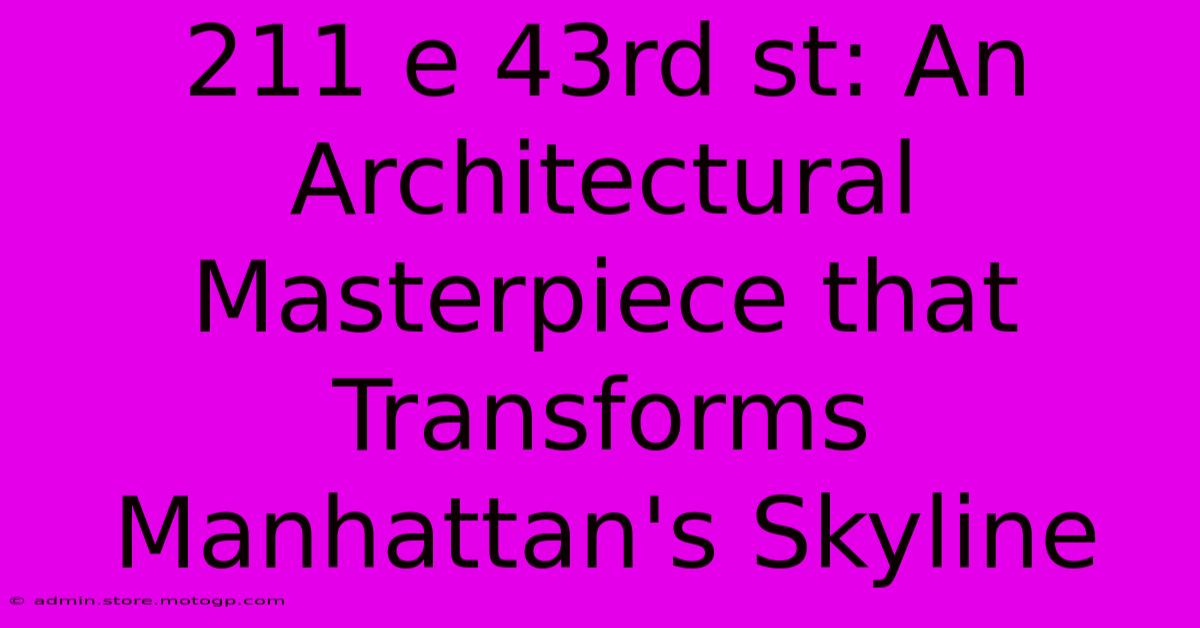 211 E 43rd St: An Architectural Masterpiece That Transforms Manhattan's Skyline