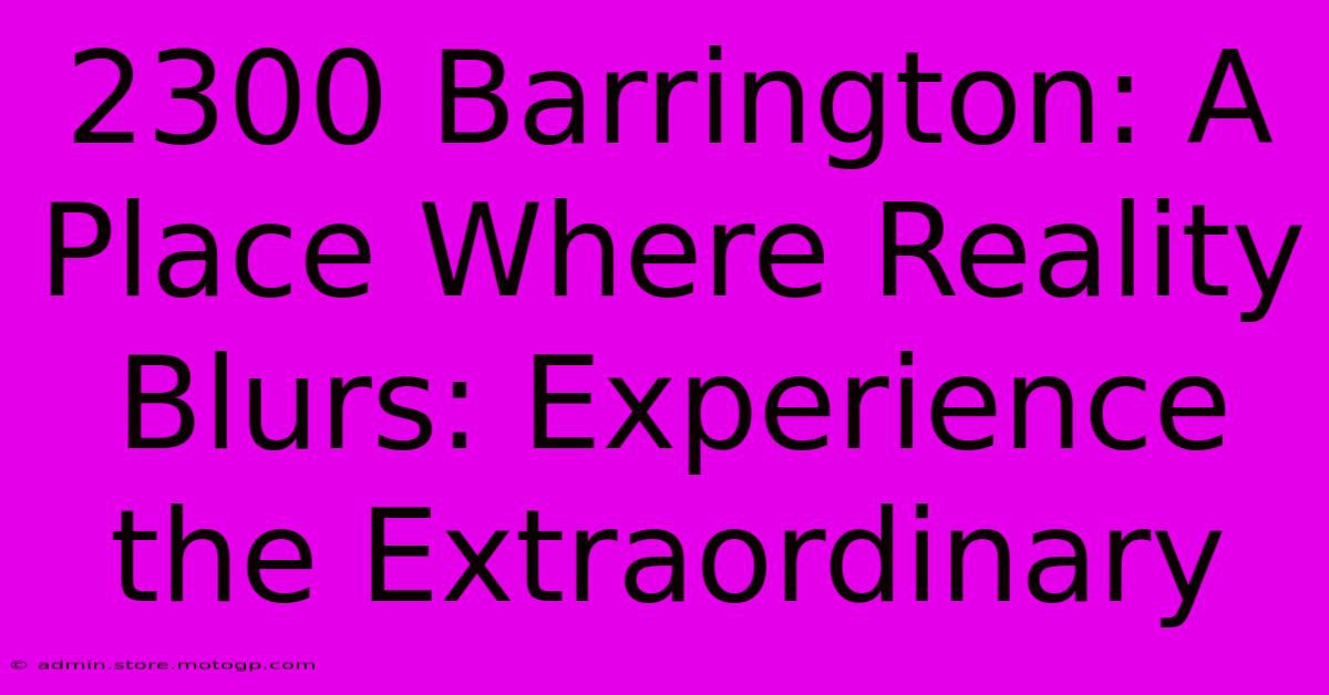 2300 Barrington: A Place Where Reality Blurs: Experience The Extraordinary