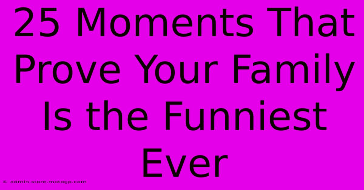 25 Moments That Prove Your Family Is The Funniest Ever