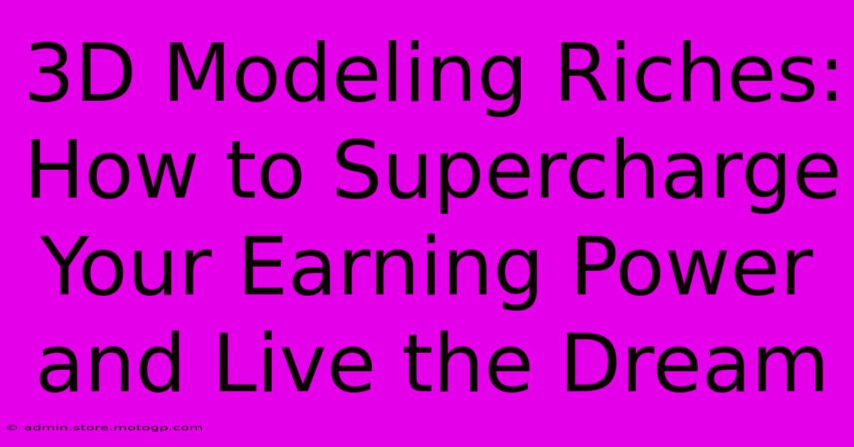 3D Modeling Riches: How To Supercharge Your Earning Power And Live The Dream