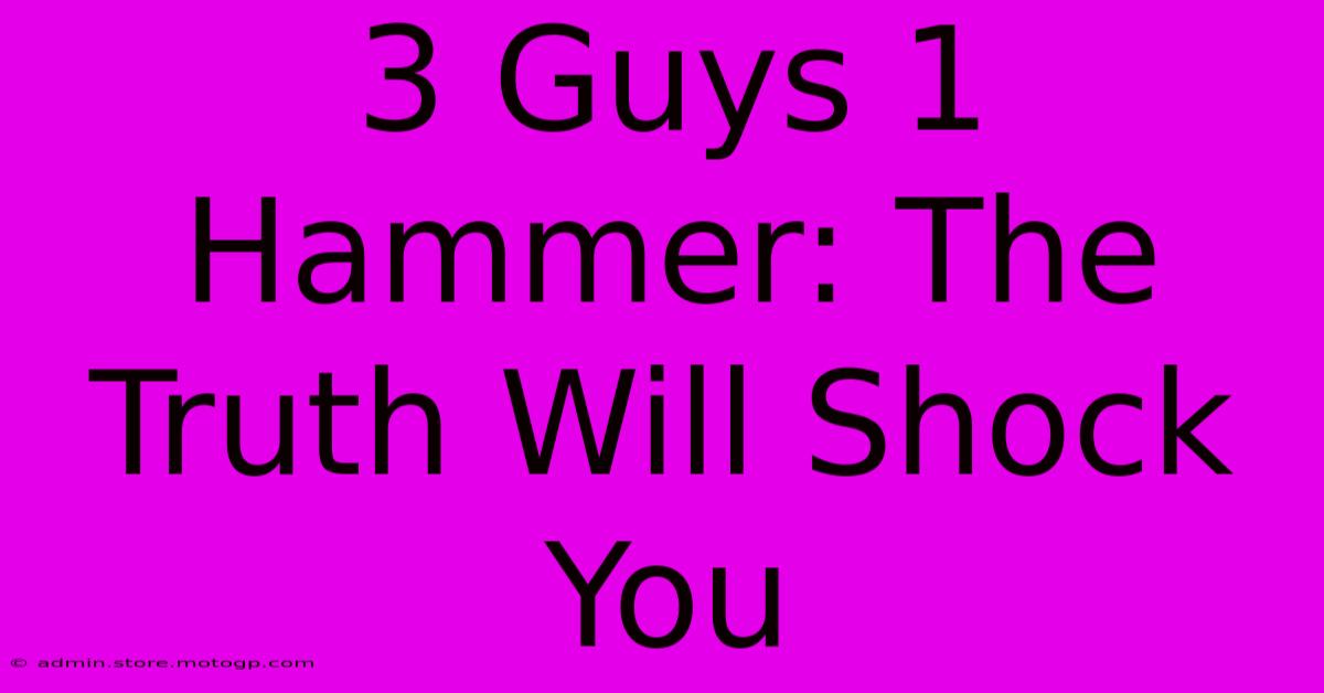 3 Guys 1 Hammer: The Truth Will Shock You