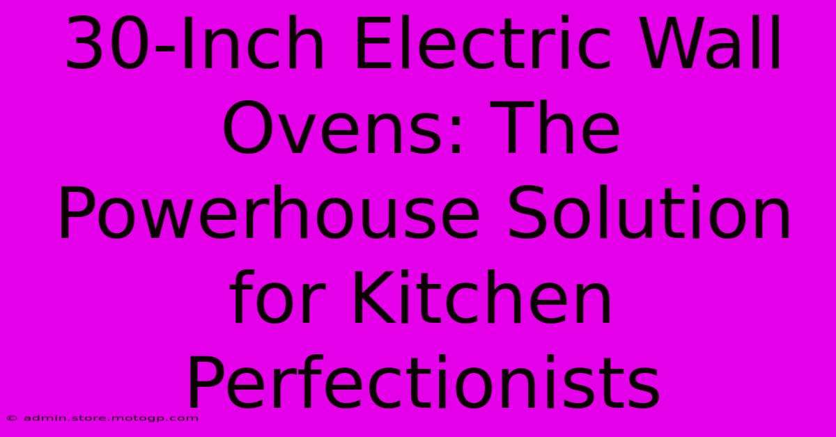 30-Inch Electric Wall Ovens: The Powerhouse Solution For Kitchen Perfectionists