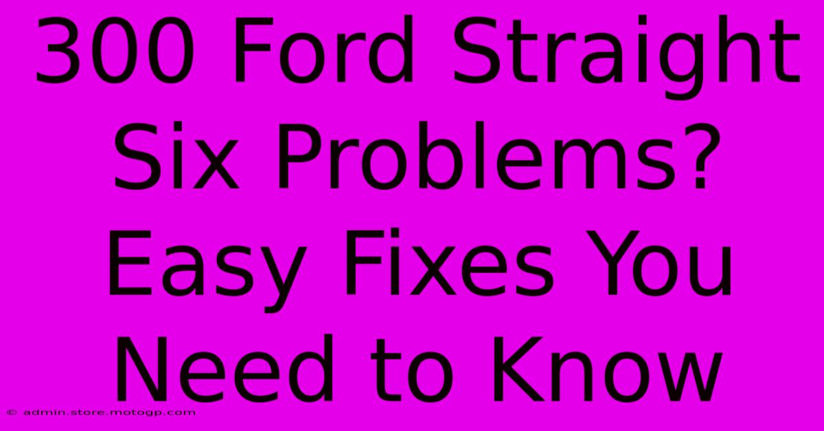 300 Ford Straight Six Problems? Easy Fixes You Need To Know