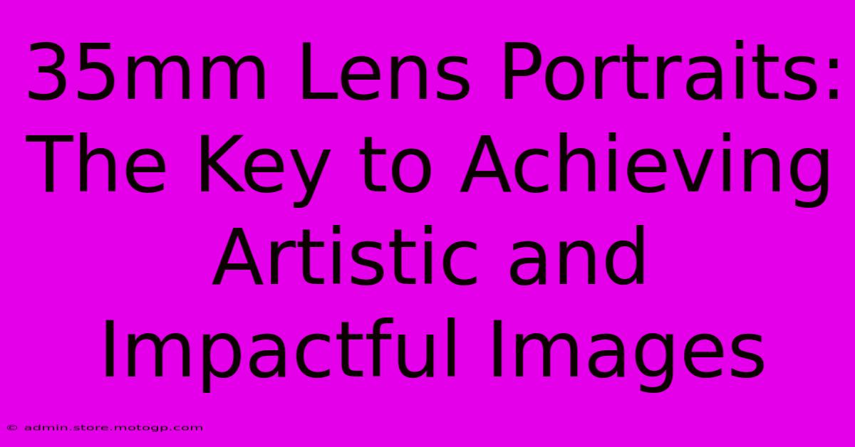 35mm Lens Portraits: The Key To Achieving Artistic And Impactful Images