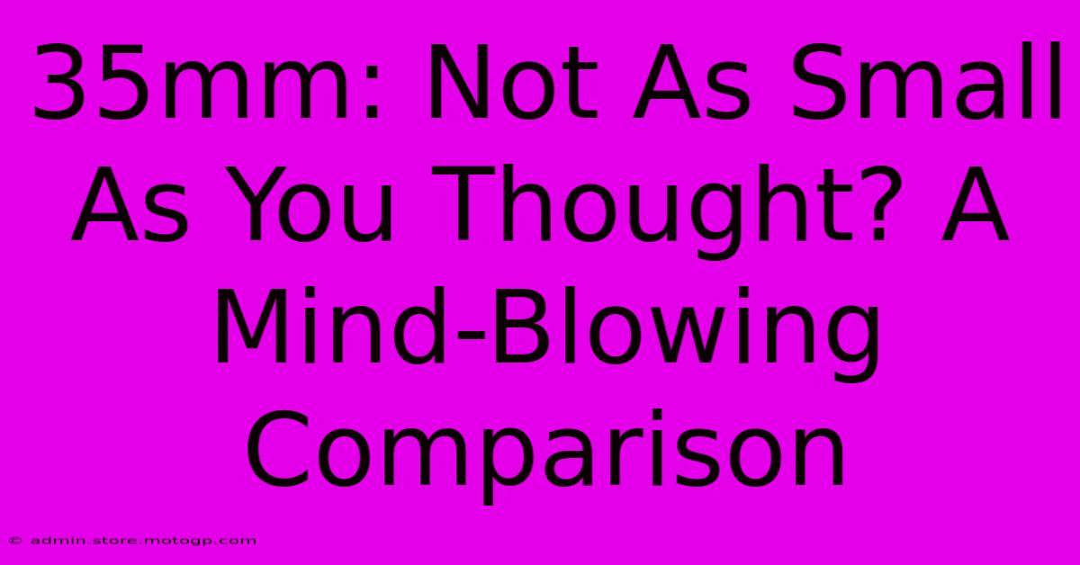 35mm: Not As Small As You Thought? A Mind-Blowing Comparison