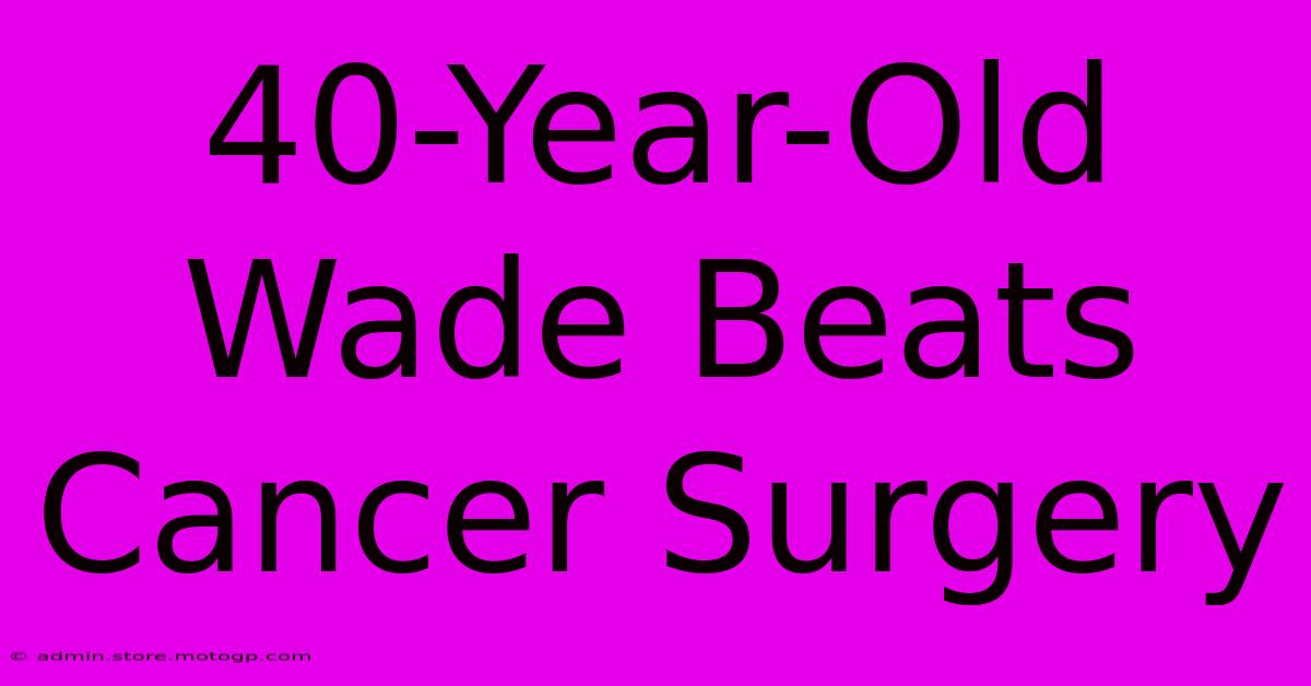 40-Year-Old Wade Beats Cancer Surgery