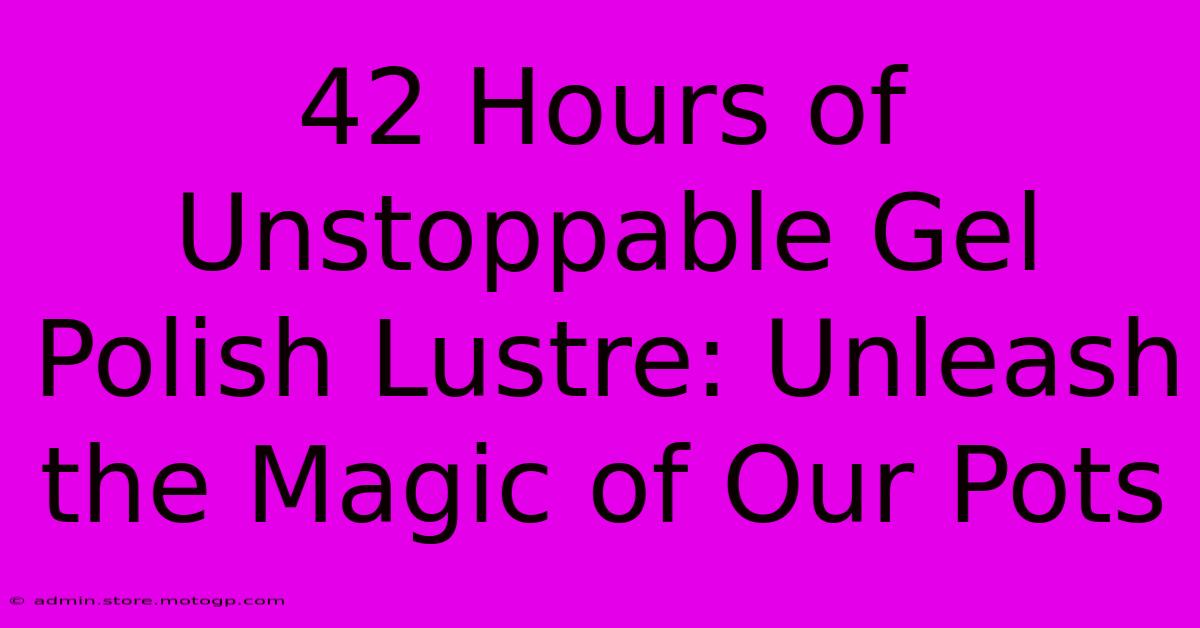 42 Hours Of Unstoppable Gel Polish Lustre: Unleash The Magic Of Our Pots