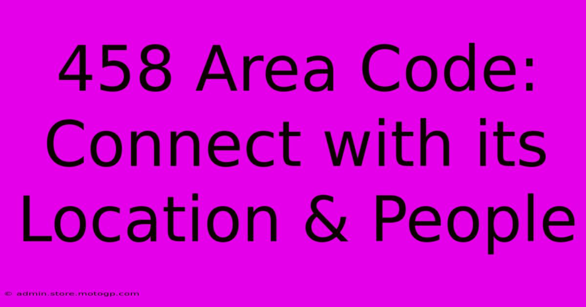 458 Area Code: Connect With Its Location & People