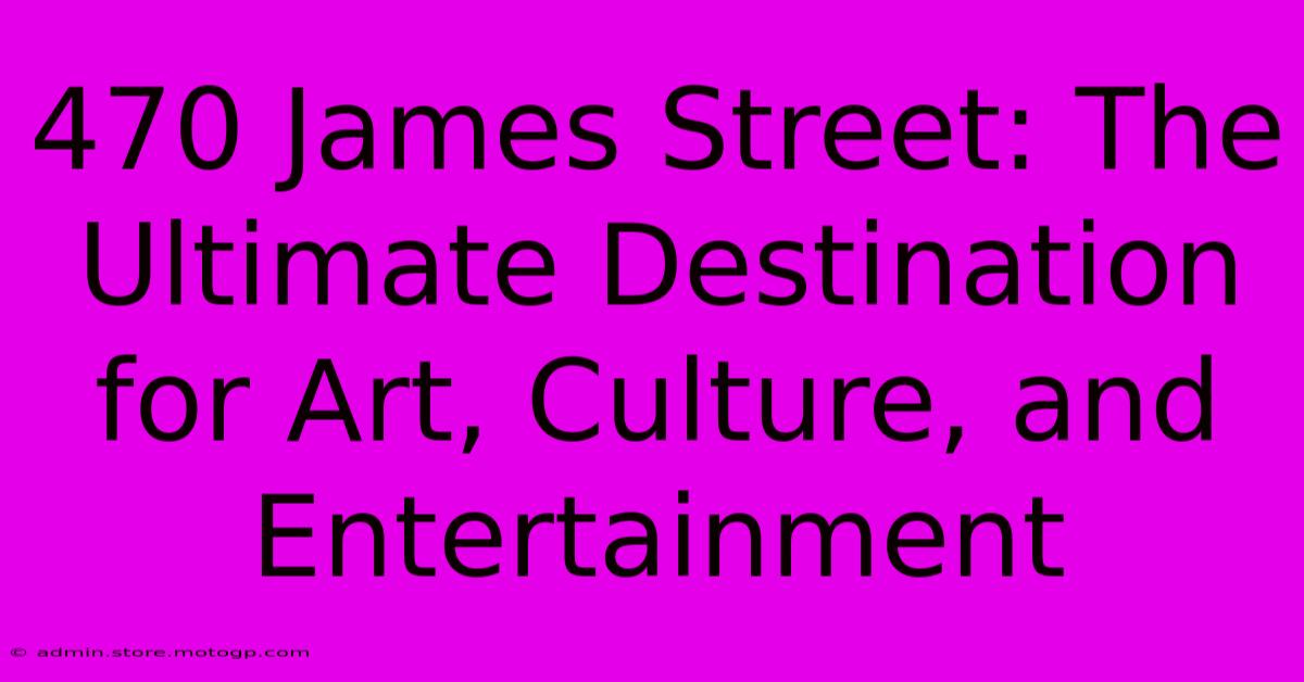 470 James Street: The Ultimate Destination For Art, Culture, And Entertainment