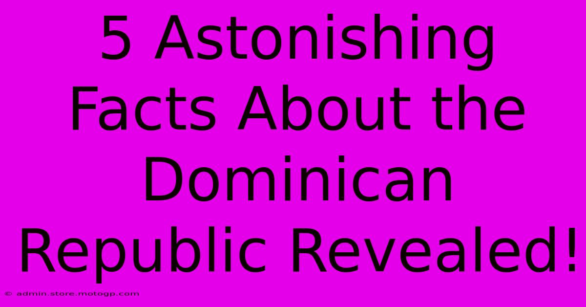 5 Astonishing Facts About The Dominican Republic Revealed!