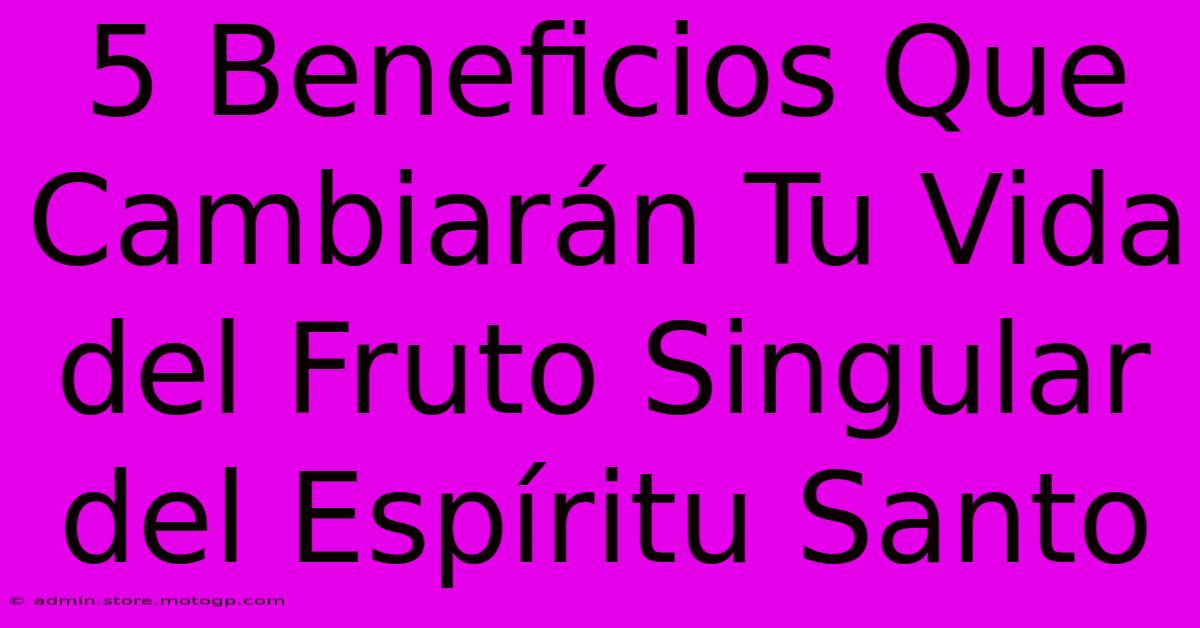 5 Beneficios Que Cambiarán Tu Vida Del Fruto Singular Del Espíritu Santo