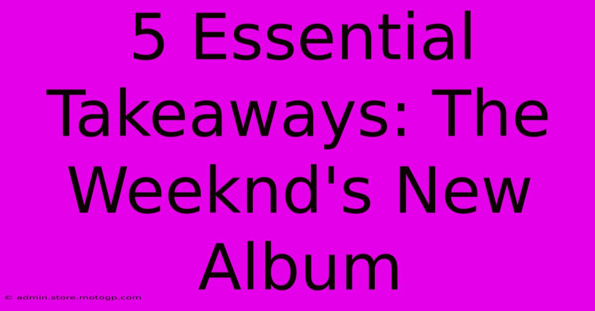 5 Essential Takeaways: The Weeknd's New Album