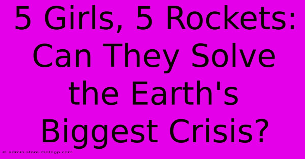 5 Girls, 5 Rockets: Can They Solve The Earth's Biggest Crisis?