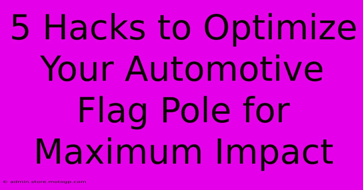 5 Hacks To Optimize Your Automotive Flag Pole For Maximum Impact