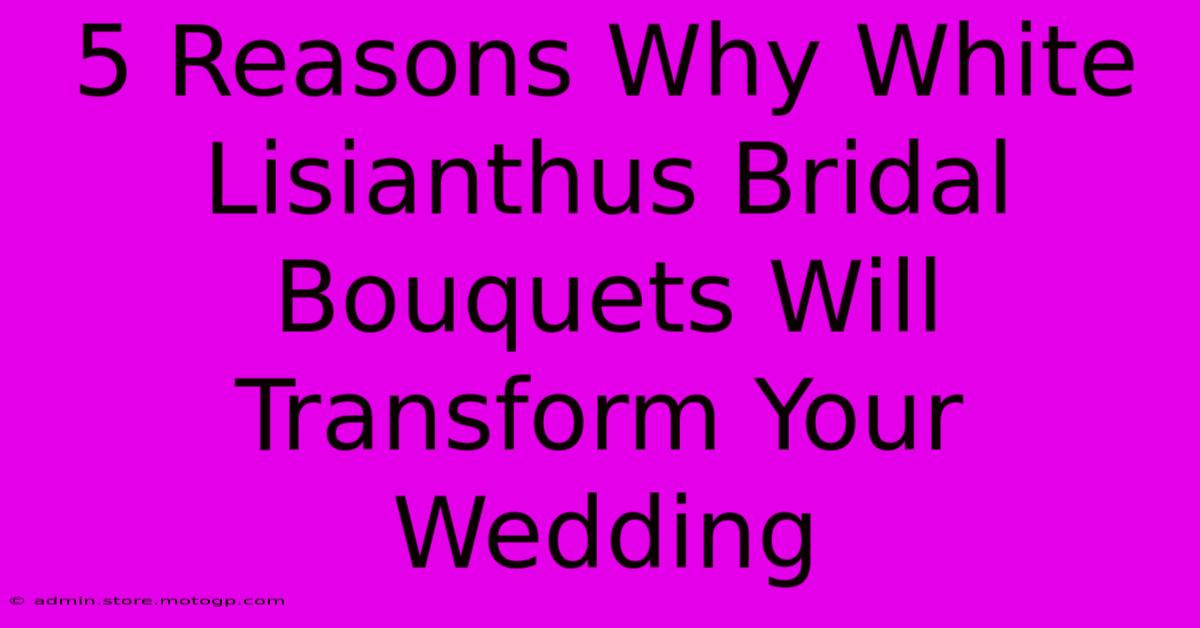 5 Reasons Why White Lisianthus Bridal Bouquets Will Transform Your Wedding