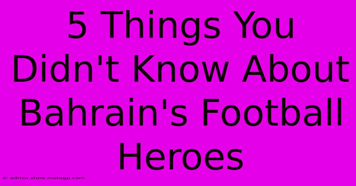 5 Things You Didn't Know About Bahrain's Football Heroes