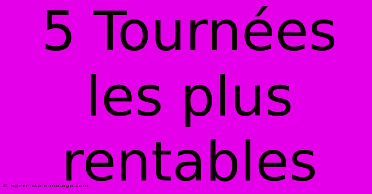 5 Tournées Les Plus Rentables